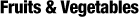Fruits & Vegetables